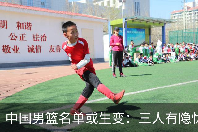 中国男篮名单或生变：三人有隐忧，强援有望归队
