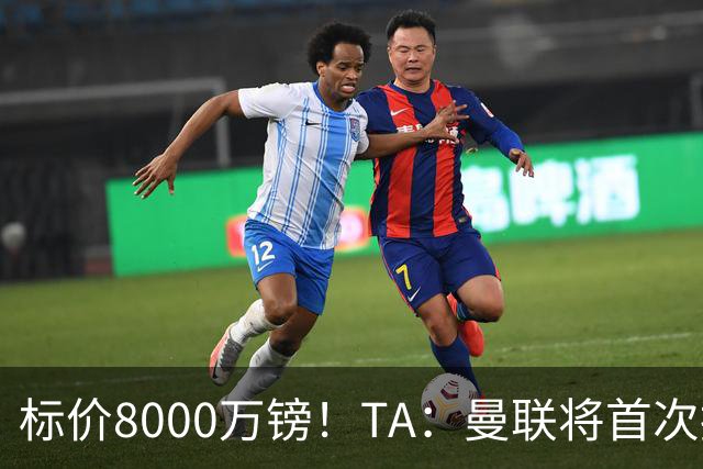 标价8000万镑！TA：曼联将首次报价M费，但不准备满足西汉姆要价