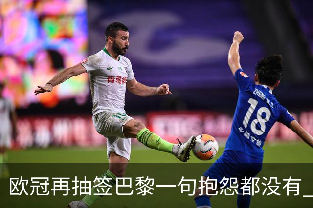 欧冠再抽签巴黎一句抱怨都没有 法媒：真耻辱！