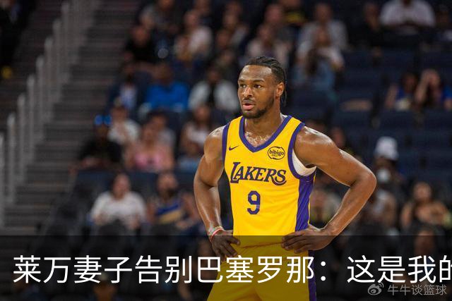 莱万妻子告别巴塞罗那：这是我的家，不想假装潇洒，其实害怕离开